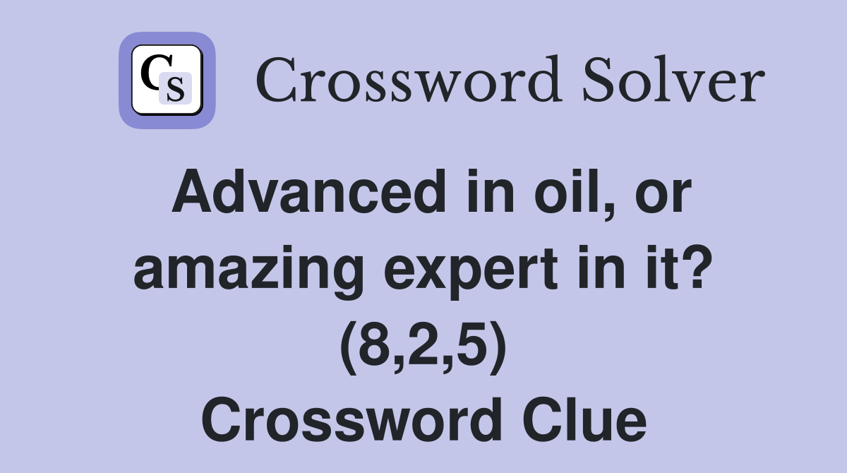 Advanced in oil, or amazing expert in it? (8,2,5) Crossword Clue